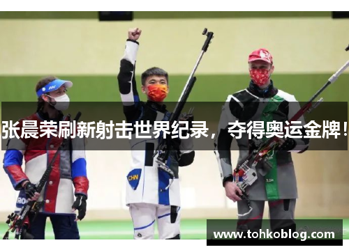 张晨荣刷新射击世界纪录，夺得奥运金牌！