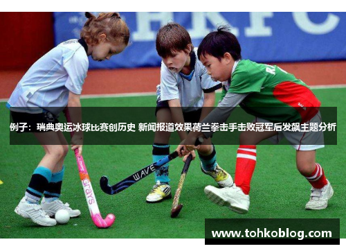 例子：瑞典奥运冰球比赛创历史 新闻报道效果荷兰拳击手击败冠军后发飙主题分析