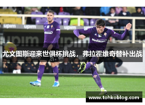 尤文图斯迎来世俱杯挑战，弗拉霍维奇替补出战